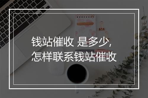 钱站催收 是多少,怎样联系钱站催收