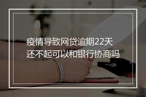 疫情导致网贷逾期22天还不起可以和银行协商吗