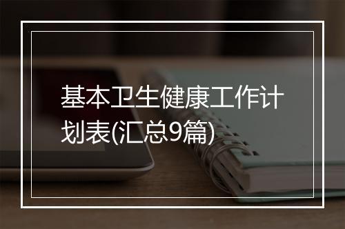 基本卫生健康工作计划表(汇总9篇)