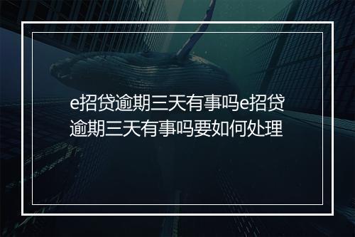 e招贷逾期三天有事吗e招贷逾期三天有事吗要如何处理