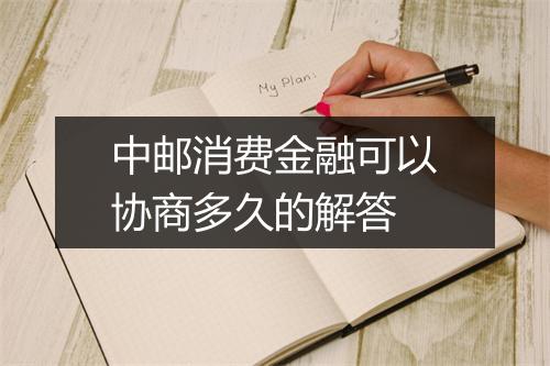 中邮消费金融可以协商多久的解答