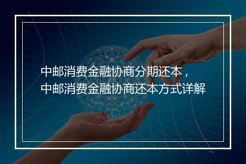 中邮消费金融协商分期还本 ,中邮消费金融协商还本方式详解
