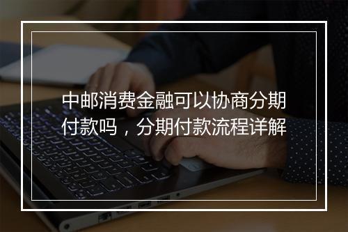 中邮消费金融可以协商分期付款吗，分期付款流程详解
