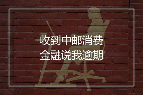 收到中邮消费金融说我逾期