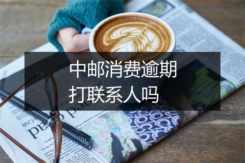 中邮消费逾期打联系人吗