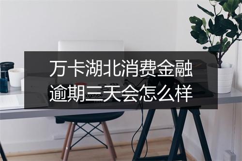 万卡湖北消费金融逾期三天会怎么样