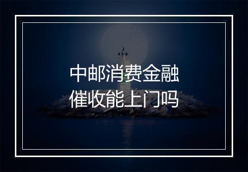 中邮消费金融催收能上门吗