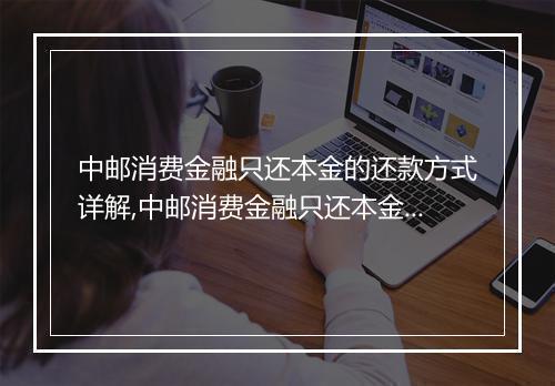 中邮消费金融只还本金的还款方式详解,中邮消费金融只还本金的优势与注意事项