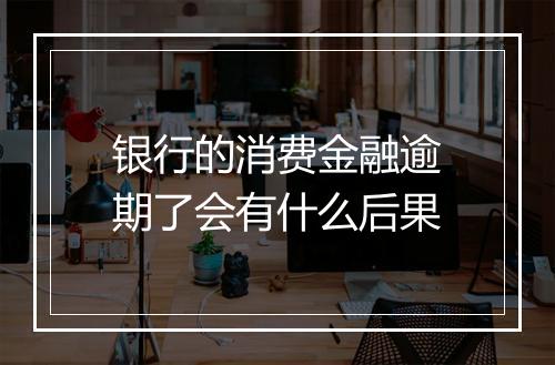 银行的消费金融逾期了会有什么后果