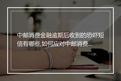 中邮消费金融逾期后收到的恐吓短信有哪些,如何应对中邮消费金融逾期短信威胁