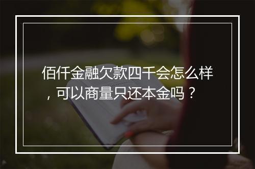 佰仟金融欠款四千会怎么样，可以商量只还本金吗？
