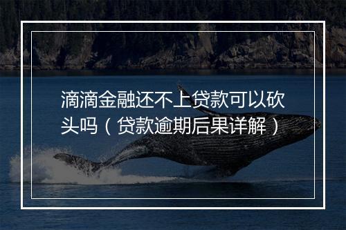 滴滴金融还不上贷款可以砍头吗（贷款逾期后果详解）