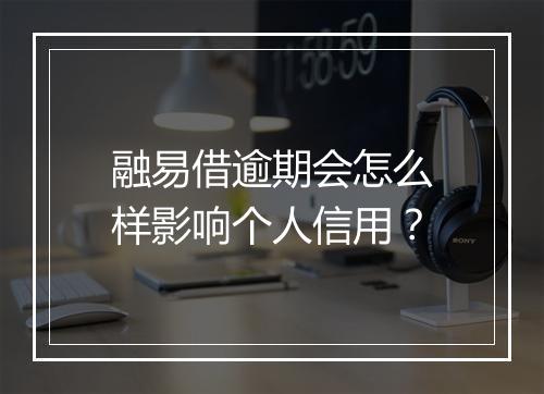 融易借逾期会怎么样影响个人信用？
