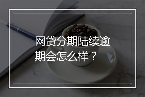 网贷分期陆续逾期会怎么样？