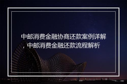 中邮消费金融协商还款案例详解，中邮消费金融还款流程解析