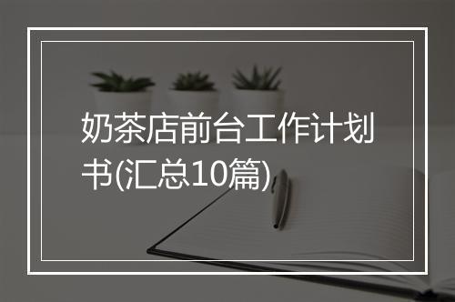奶茶店前台工作计划书(汇总10篇)
