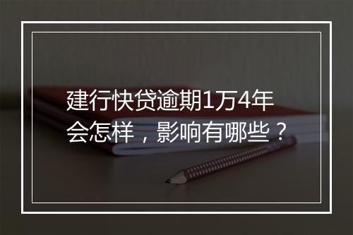 建行快贷逾期1万4年会怎样，影响有哪些？