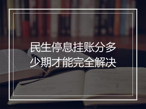 民生停息挂账分多少期才能完全解决