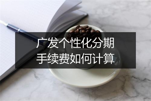 广发个性化分期手续费如何计算