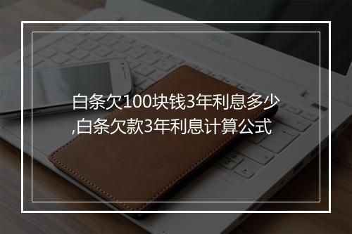 白条欠100块钱3年利息多少,白条欠款3年利息计算公式