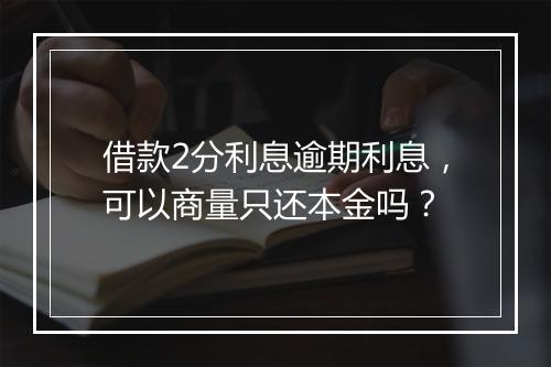 借款2分利息逾期利息，可以商量只还本金吗？