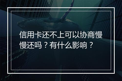 信用卡还不上可以协商慢慢还吗？有什么影响？
