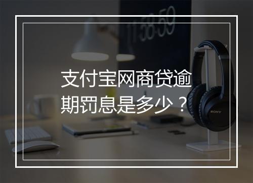 支付宝网商贷逾期罚息是多少？