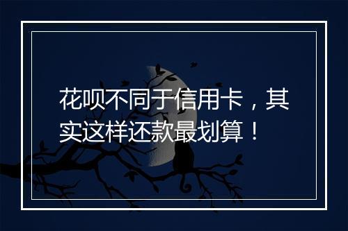 花呗不同于信用卡，其实这样还款最划算！