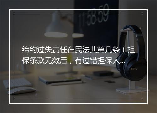 缔约过失责任在民法典第几条（担保条款无效后，有过错担保人仍应承担缔约过失责任）