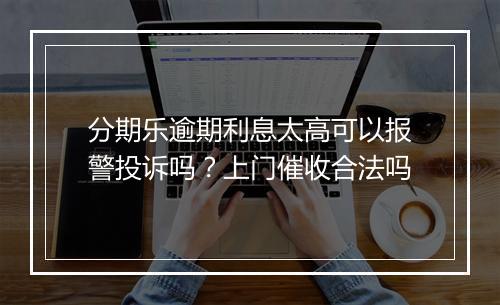 分期乐逾期利息太高可以报警投诉吗？上门催收合法吗