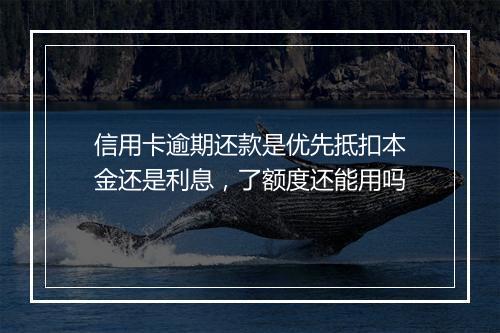 信用卡逾期还款是优先抵扣本金还是利息，了额度还能用吗