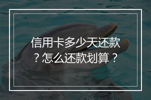 信用卡多少天还款？怎么还款划算？