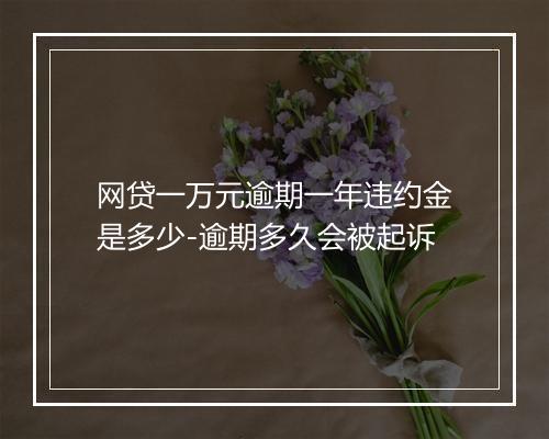 网贷一万元逾期一年违约金是多少-逾期多久会被起诉