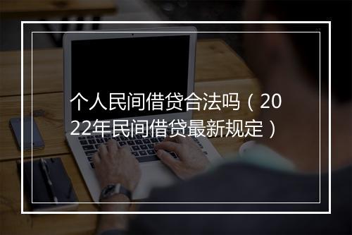 个人民间借贷合法吗（2022年民间借贷最新规定）