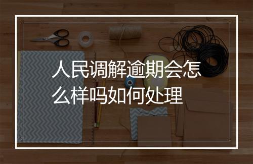 人民调解逾期会怎么样吗如何处理