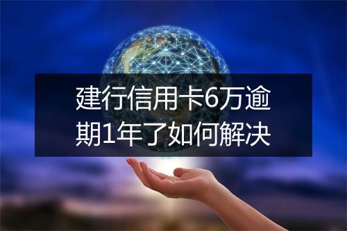 建行信用卡6万逾期1年了如何解决