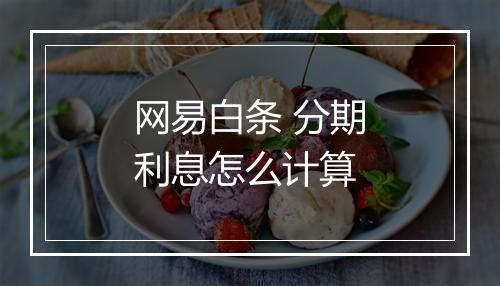 网易白条 分期利息怎么计算