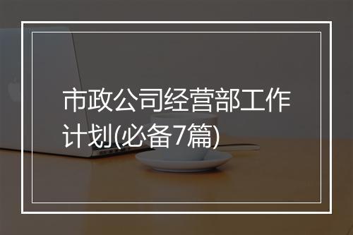 市政公司经营部工作计划(必备7篇)
