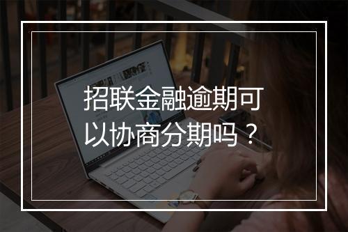 招联金融逾期可以协商分期吗？