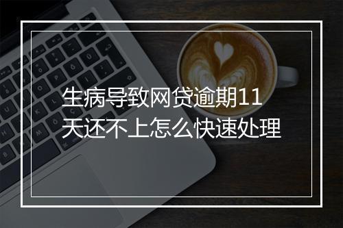 生病导致网贷逾期11天还不上怎么快速处理