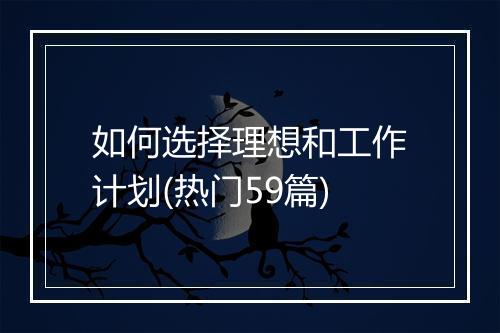 如何选择理想和工作计划(热门59篇)