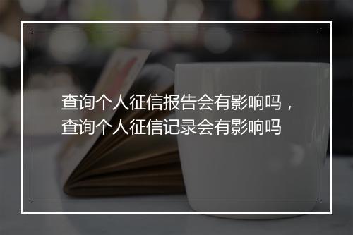 查询个人征信报告会有影响吗，查询个人征信记录会有影响吗