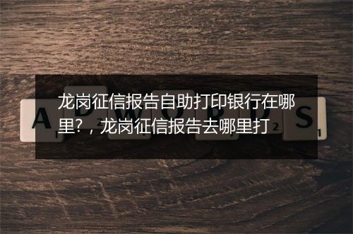 龙岗征信报告自助打印银行在哪里?，龙岗征信报告去哪里打