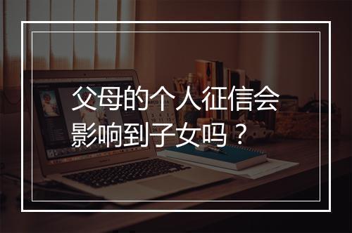 父母的个人征信会影响到子女吗？