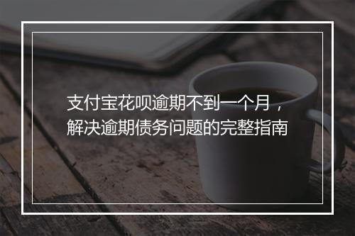 支付宝花呗逾期不到一个月，解决逾期债务问题的完整指南
