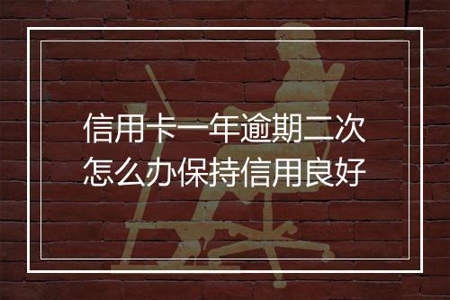 信用卡一年逾期二次怎么办保持信用良好