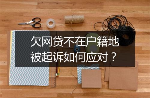 欠网贷不在户籍地被起诉如何应对？