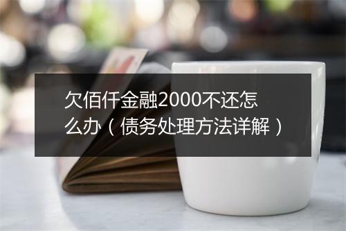 欠佰仟金融2000不还怎么办（债务处理方法详解）