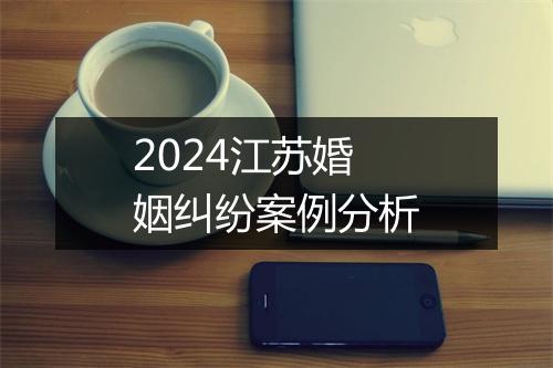 2024江苏婚姻纠纷案例分析