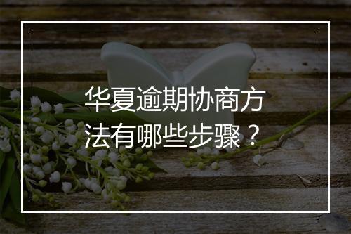华夏逾期协商方法有哪些步骤？